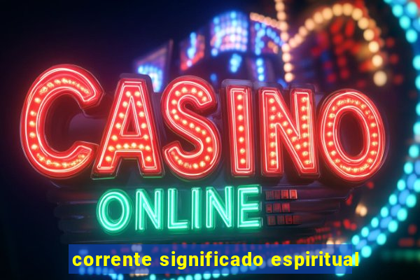 corrente significado espiritual